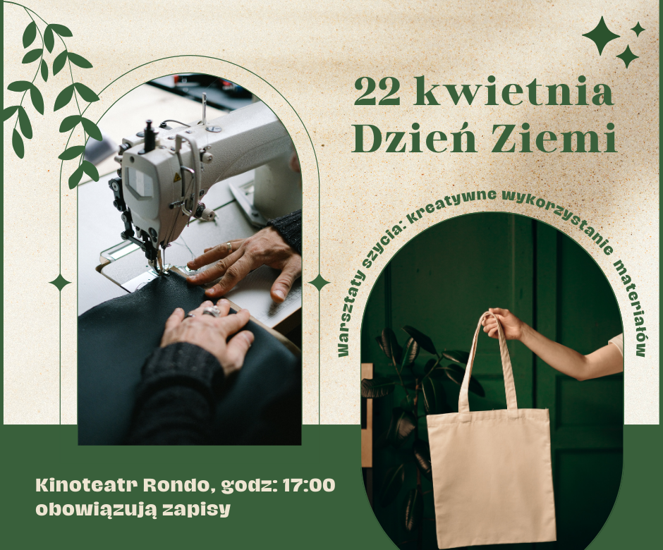 grafika z dwoma zdjęciami. Na 1. widać maszynę do szycia i ręce osoby szyjącej, na 2. bawełnianą shopperkę. Tekst: 22 kwietnia - Dzień Ziemi. Warsztaty szycia: kreatywne wykorzystanie materiałów. Kinoteatr Rondo, godz: 17:00 obowiązują zapisy
